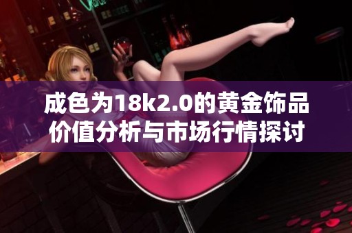 成色为18k2.0的黄金饰品价值分析与市场行情探讨