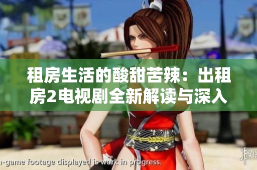 租房生活的酸甜苦辣：出租房2电视剧全新解读与深入分析