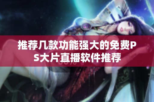 推荐几款功能强大的免费PS大片直播软件推荐