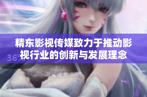 精东影视传媒致力于推动影视行业的创新与发展理念