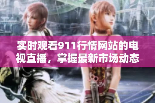 实时观看911行情网站的电视直播，掌握最新市场动态与投资机会