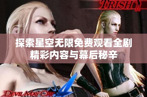 探索星空无限免费观看全剧精彩内容与幕后秘辛