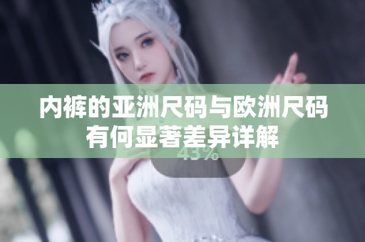 内裤的亚洲尺码与欧洲尺码有何显著差异详解