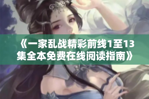 《一家乱战精彩前线1至13集全本免费在线阅读指南》