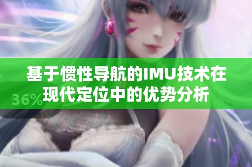 基于惯性导航的IMU技术在现代定位中的优势分析