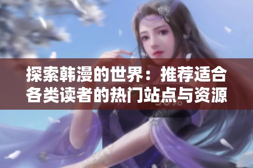 探索韩漫的世界：推荐适合各类读者的热门站点与资源