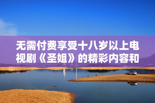 无需付费享受十八岁以上电视剧《圣姐》的精彩内容和剧情