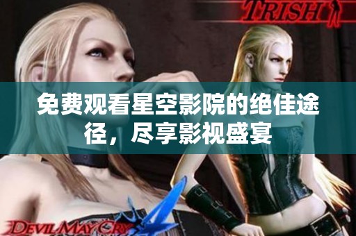 免费观看星空影院的绝佳途径，尽享影视盛宴