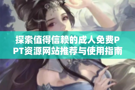 探索值得信赖的成人免费PPT资源网站推荐与使用指南
