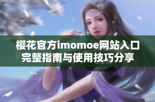 樱花官方imomoe网站入口完整指南与使用技巧分享
