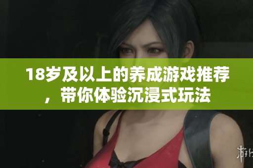 18岁及以上的养成游戏推荐，带你体验沉浸式玩法