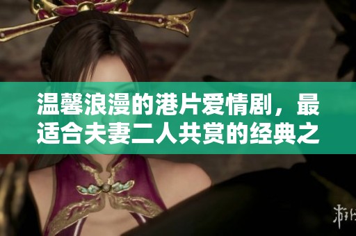 温馨浪漫的港片爱情剧，最适合夫妻二人共赏的经典之选