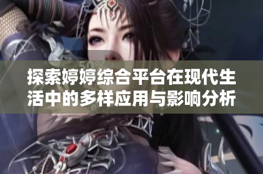 探索婷婷综合平台在现代生活中的多样应用与影响分析