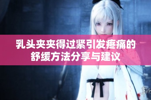 乳头夹夹得过紧引发疼痛的舒缓方法分享与建议