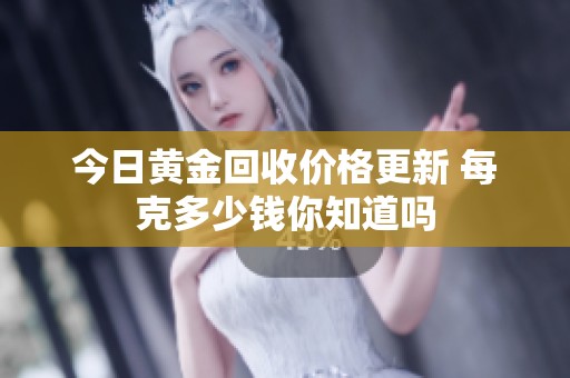 今日黄金回收价格更新 每克多少钱你知道吗