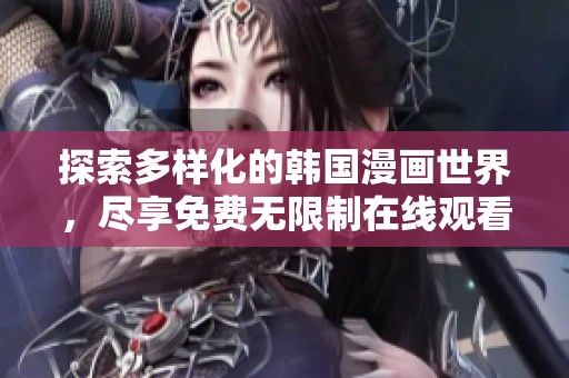 探索多样化的韩国漫画世界，尽享免费无限制在线观看体验