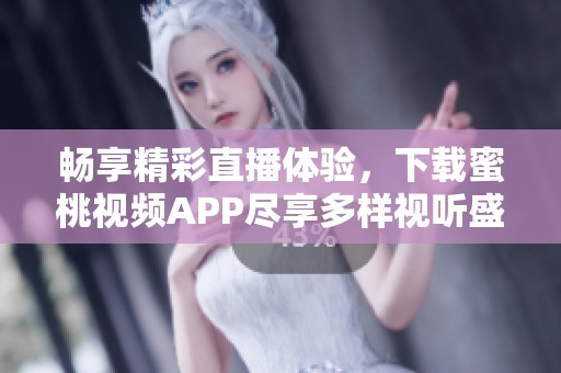 畅享精彩直播体验，下载蜜桃视频APP尽享多样视听盛宴
