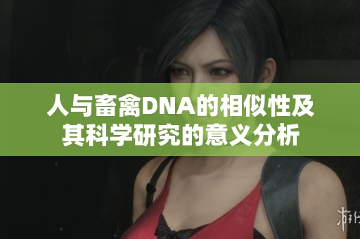 人与畜禽DNA的相似性及其科学研究的意义分析