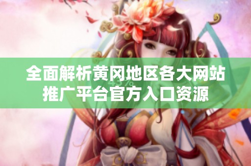 全面解析黄冈地区各大网站推广平台官方入口资源