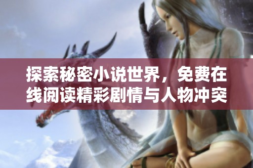 探索秘密小说世界，免费在线阅读精彩剧情与人物冲突