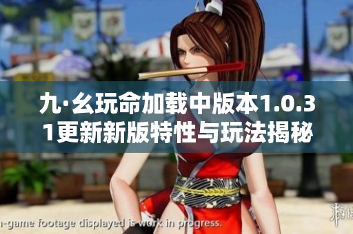 九·幺玩命加载中版本1.0.31更新新版特性与玩法揭秘