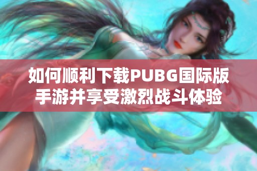 如何顺利下载PUBG国际版手游并享受激烈战斗体验