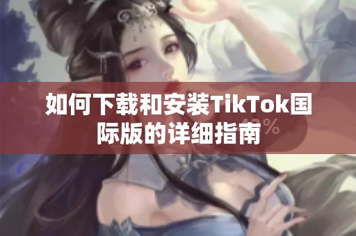 如何下载和安装TikTok国际版的详细指南