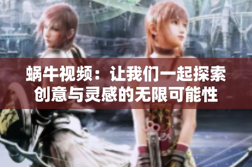 蜗牛视频：让我们一起探索创意与灵感的无限可能性