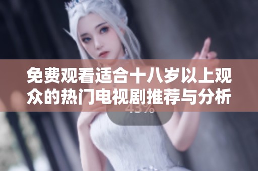 免费观看适合十八岁以上观众的热门电视剧推荐与分析