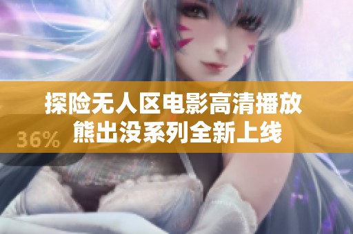 探险无人区电影高清播放 熊出没系列全新上线