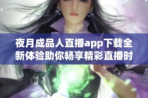 夜月成品人直播app下载全新体验助你畅享精彩直播时光