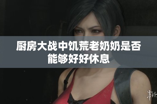 厨房大战中饥荒老奶奶是否能够好好休息