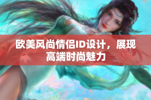 欧美风尚情侣ID设计，展现高端时尚魅力
