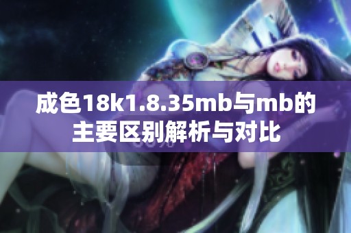 成色18k1.8.35mb与mb的主要区别解析与对比