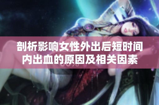 剖析影响女性外出后短时间内出血的原因及相关因素