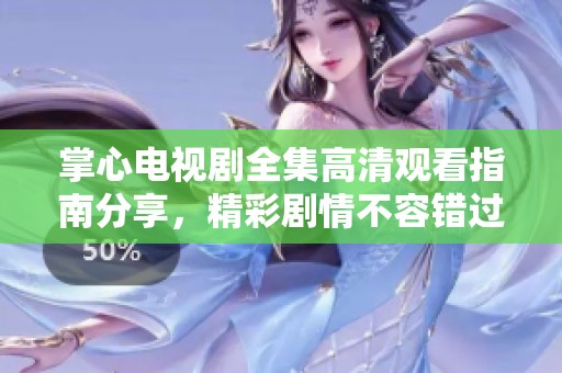 掌心电视剧全集高清观看指南分享，精彩剧情不容错过！