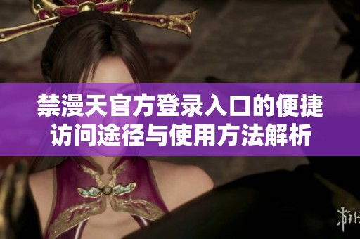 禁漫天官方登录入口的便捷访问途径与使用方法解析