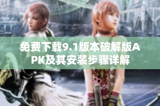 免费下载9.1版本破解版APK及其安装步骤详解