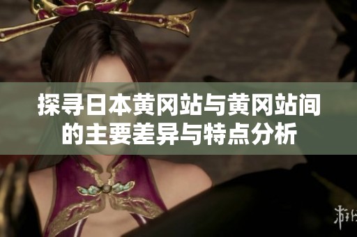 探寻日本黄冈站与黄冈站间的主要差异与特点分析