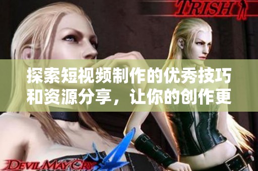 探索短视频制作的优秀技巧和资源分享，让你的创作更出色