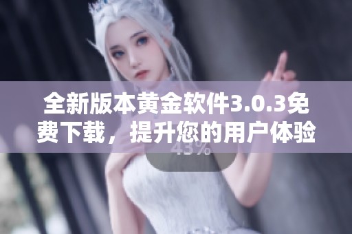 全新版本黄金软件3.0.3免费下载，提升您的用户体验与功能性