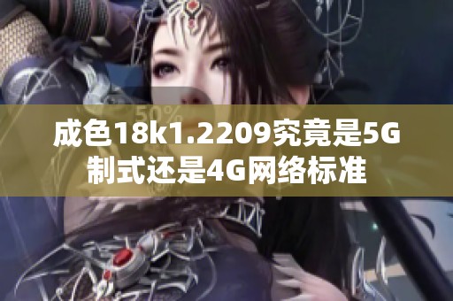 成色18k1.2209究竟是5G制式还是4G网络标准
