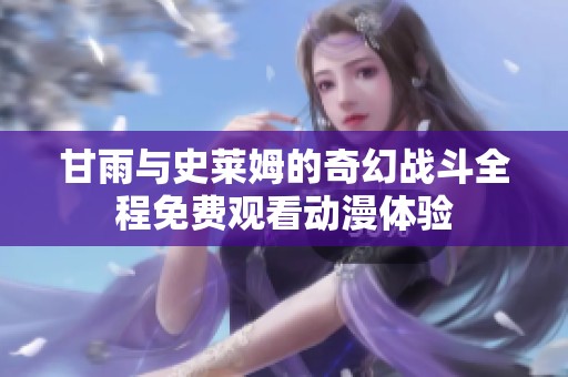 甘雨与史莱姆的奇幻战斗全程免费观看动漫体验