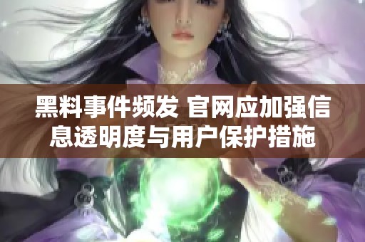 黑料事件频发 官网应加强信息透明度与用户保护措施