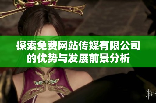 探索免费网站传媒有限公司的优势与发展前景分析