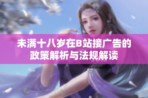 未满十八岁在B站接广告的政策解析与法规解读