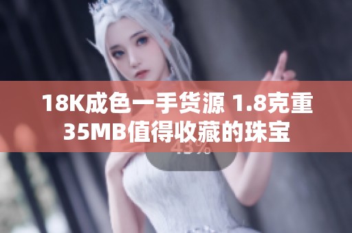 18K成色一手货源 1.8克重35MB值得收藏的珠宝