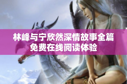 林峰与宁欣然深情故事全篇免费在线阅读体验