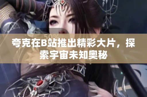 夸克在B站推出精彩大片，探索宇宙未知奥秘