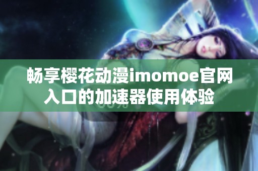 畅享樱花动漫imomoe官网入口的加速器使用体验